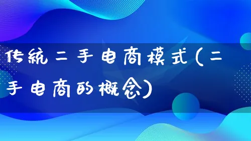 传统二手电商模式(二手电商的概念)_https://www.lfyiying.com_股票百科_第1张