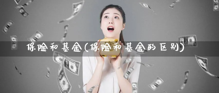 保险和基金(保险和基金的区别)_https://www.lfyiying.com_美股_第1张