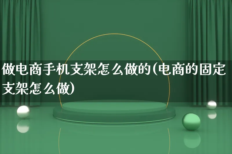 做电商手机支架怎么做的(电商的固定支架怎么做)_https://www.lfyiying.com_证券_第1张