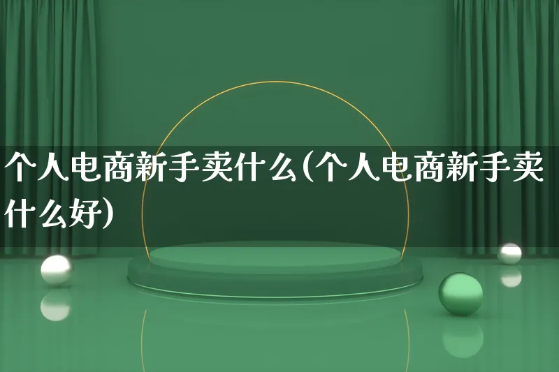 个人电商新手卖什么(个人电商新手卖什么好)_https://www.lfyiying.com_个股_第1张