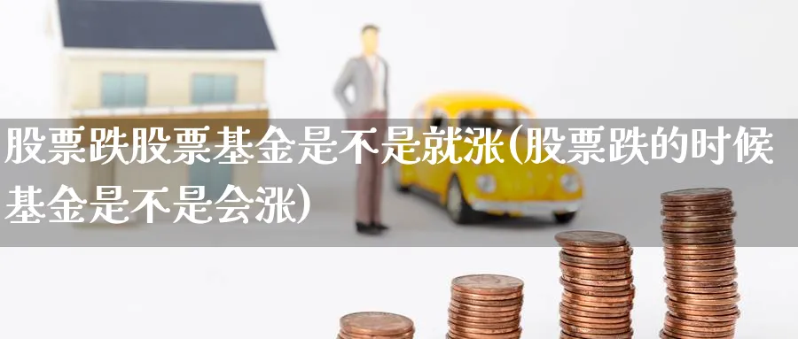 股票跌股票基金是不是就涨(股票跌的时候基金是不是会涨)_https://www.lfyiying.com_股票分类_第1张