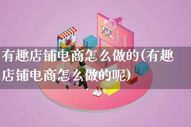 有趣店铺电商怎么做的(有趣店铺电商怎么做的呢)_https://www.lfyiying.com_证券_第1张