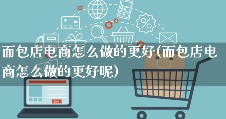 面包店电商怎么做的更好(面包店电商怎么做的更好呢)_https://www.lfyiying.com_证券_第1张