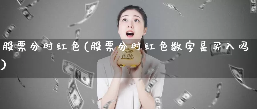 股票分时红色(股票分时红色数字是买入吗)_https://www.lfyiying.com_股票百科_第1张