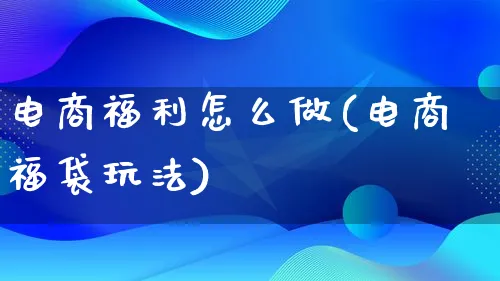 电商福利怎么做(电商福袋玩法)_https://www.lfyiying.com_证券_第1张