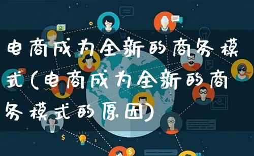 电商成为全新的商务模式(电商成为全新的商务模式的原因)_https://www.lfyiying.com_股票百科_第1张