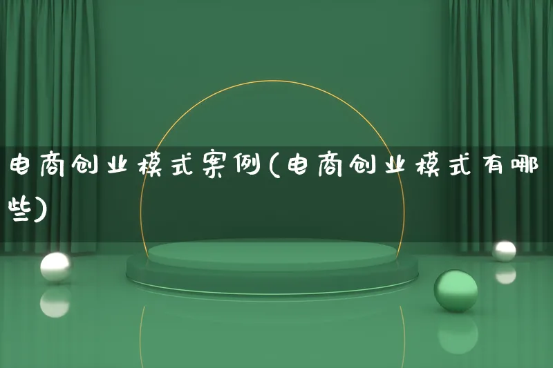 电商创业模式案例(电商创业模式有哪些)_https://www.lfyiying.com_股票百科_第1张