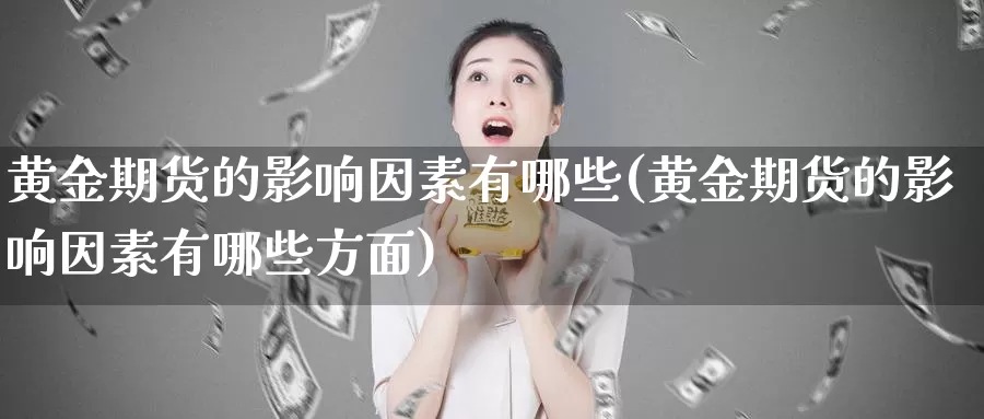 黄金期货的影响因素有哪些(黄金期货的影响因素有哪些方面)_https://www.lfyiying.com_美股_第1张