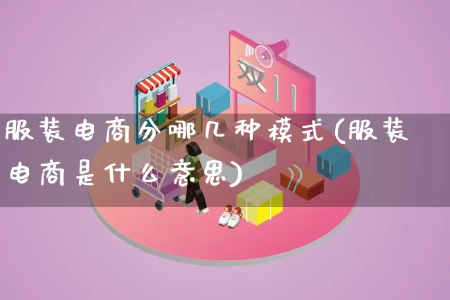 服装电商分哪几种模式(服装电商是什么意思)_https://www.lfyiying.com_股票百科_第1张