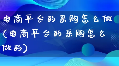 电商平台的采购怎么做(电商平台的采购怎么做的)_https://www.lfyiying.com_港股_第1张