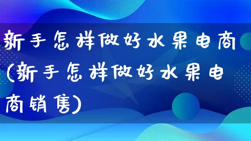 新手怎样做好水果电商(新手怎样做好水果电商销售)_https://www.lfyiying.com_港股_第1张