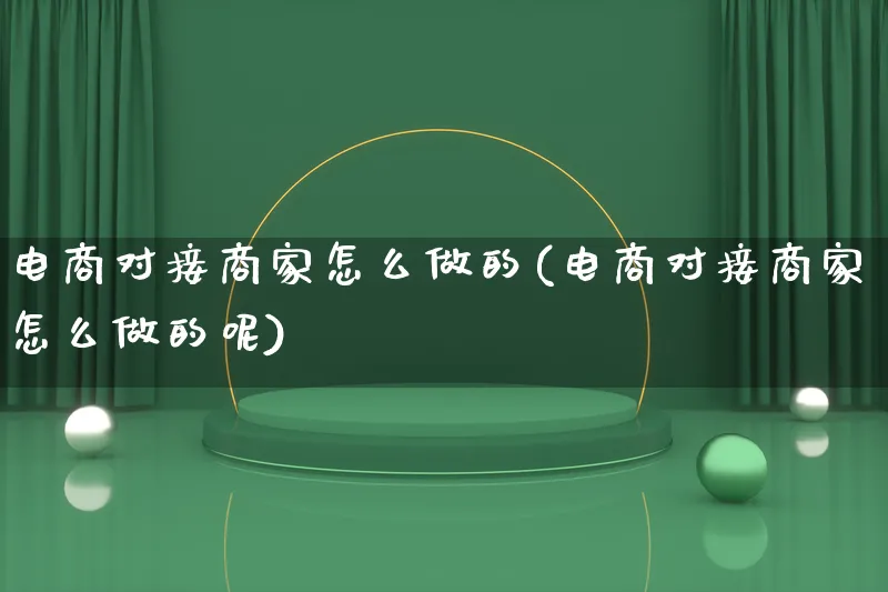 电商对接商家怎么做的(电商对接商家怎么做的呢)_https://www.lfyiying.com_证券_第1张