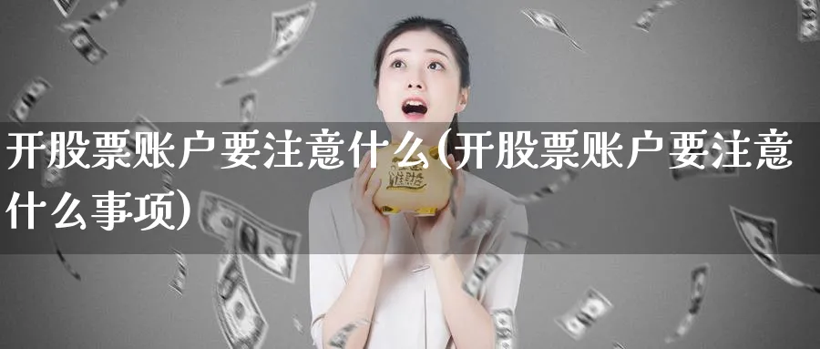 开股票账户要注意什么(开股票账户要注意什么事项)_https://www.lfyiying.com_港股_第1张