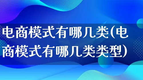 电商模式有哪几类(电商模式有哪几类类型)_https://www.lfyiying.com_股票百科_第1张