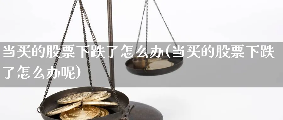 当买的股票下跌了怎么办(当买的股票下跌了怎么办呢)_https://www.lfyiying.com_美股_第1张