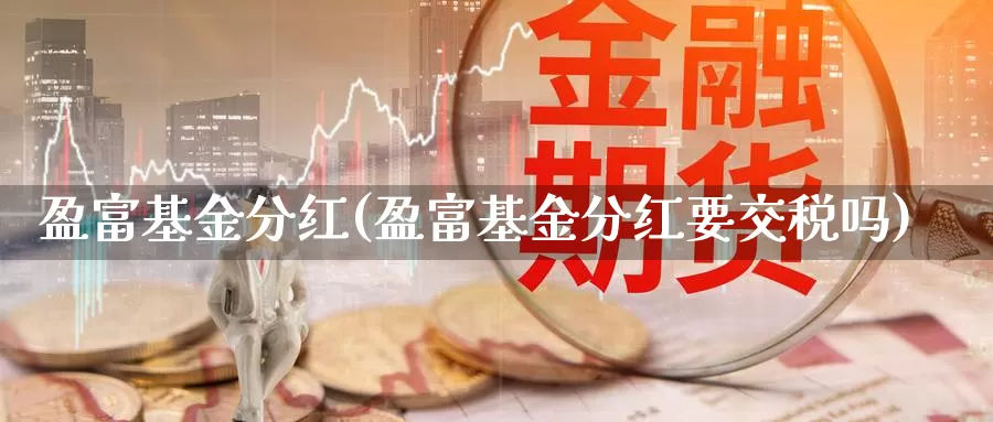 盈富基金分红(盈富基金分红要交税吗)_https://www.lfyiying.com_美股_第1张