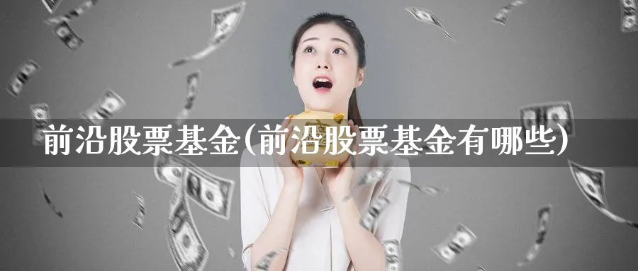 前沿股票基金(前沿股票基金有哪些)_https://www.lfyiying.com_股票百科_第1张