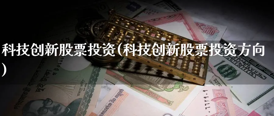 科技创新股票投资(科技创新股票投资方向)_https://www.lfyiying.com_股票百科_第1张