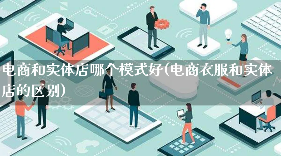 电商和实体店哪个模式好(电商衣服和实体店的区别)_https://www.lfyiying.com_股票百科_第1张