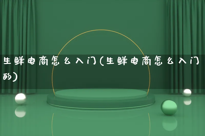 生鲜电商怎么入门(生鲜电商怎么入门的)_https://www.lfyiying.com_港股_第1张