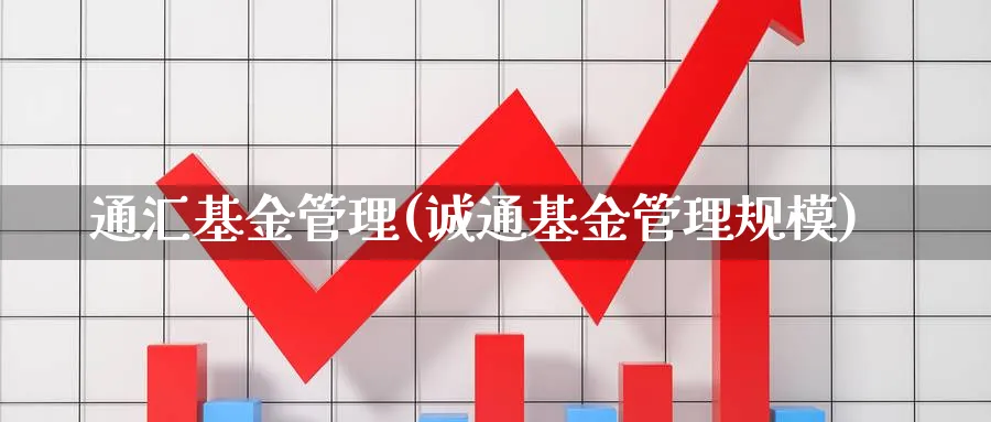 通汇基金管理(诚通基金管理规模)_https://www.lfyiying.com_股票分类_第1张