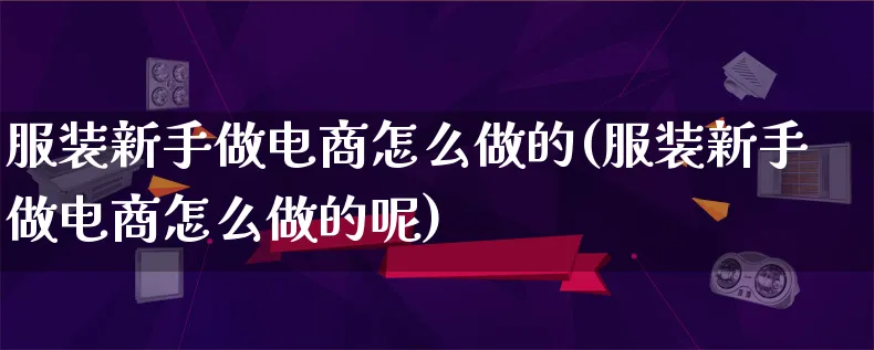 服装新手做电商怎么做的(服装新手做电商怎么做的呢)_https://www.lfyiying.com_证券_第1张