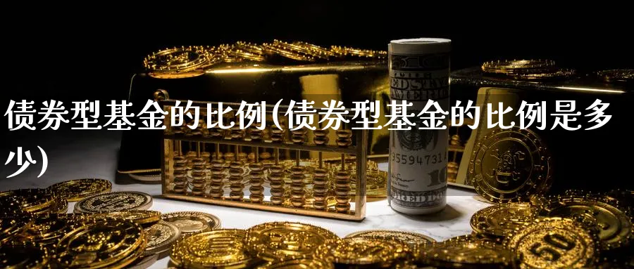 债券型基金的比例(债券型基金的比例是多少)_https://www.lfyiying.com_证券_第1张