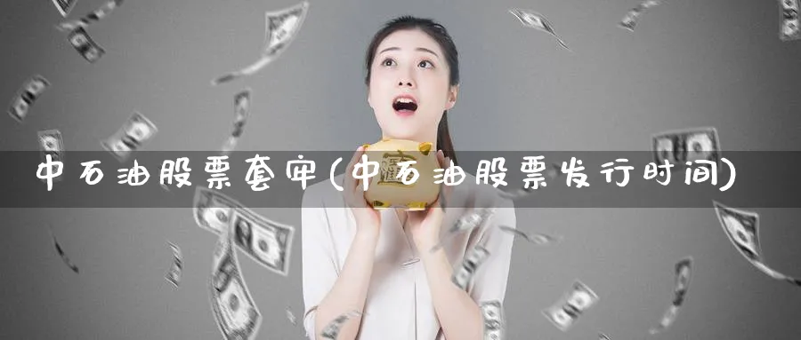 中石油股票套牢(中石油股票发行时间)_https://www.lfyiying.com_股吧_第1张