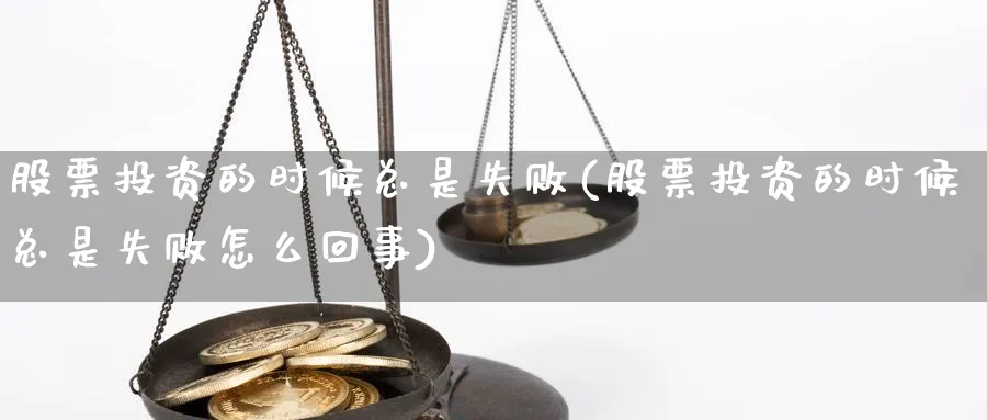 股票投资的时候总是失败(股票投资的时候总是失败怎么回事)_https://www.lfyiying.com_股吧_第1张