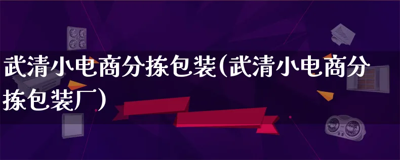 武清小电商分拣包装(武清小电商分拣包装厂)_https://www.lfyiying.com_股票百科_第1张