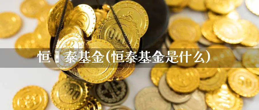 恒塬泰基金(恒泰基金是什么)_https://www.lfyiying.com_个股_第1张