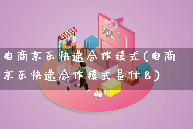 电商京东快递合作模式(电商京东快递合作模式是什么)_https://www.lfyiying.com_股票百科_第1张