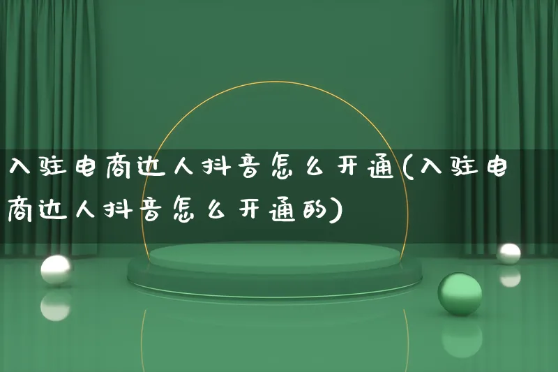 入驻电商达人抖音怎么开通(入驻电商达人抖音怎么开通的)_https://www.lfyiying.com_股票百科_第1张