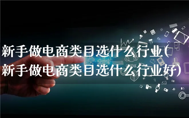 新手做电商类目选什么行业(新手做电商类目选什么行业好)_https://www.lfyiying.com_证券_第1张