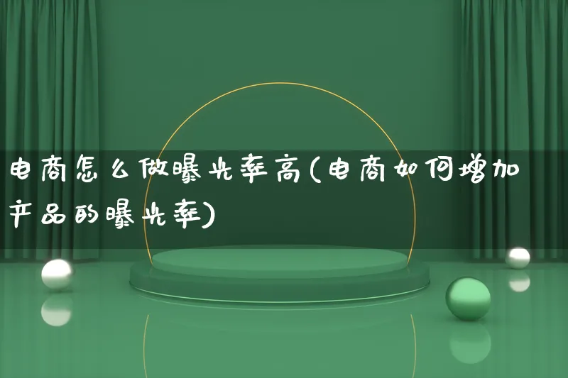 电商怎么做曝光率高(电商如何增加产品的曝光率)_https://www.lfyiying.com_美股_第1张