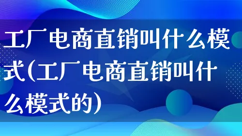 工厂电商直销叫什么模式(工厂电商直销叫什么模式的)_https://www.lfyiying.com_股票百科_第1张