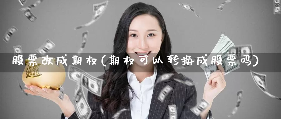 股票改成期权(期权可以转换成股票吗)_https://www.lfyiying.com_证券_第1张