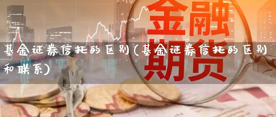 基金证券信托的区别(基金证券信托的区别和联系)_https://www.lfyiying.com_证券_第1张