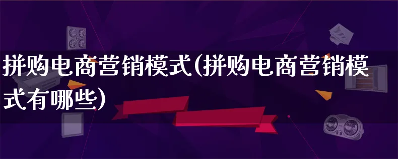 拼购电商营销模式(拼购电商营销模式有哪些)_https://www.lfyiying.com_个股_第1张