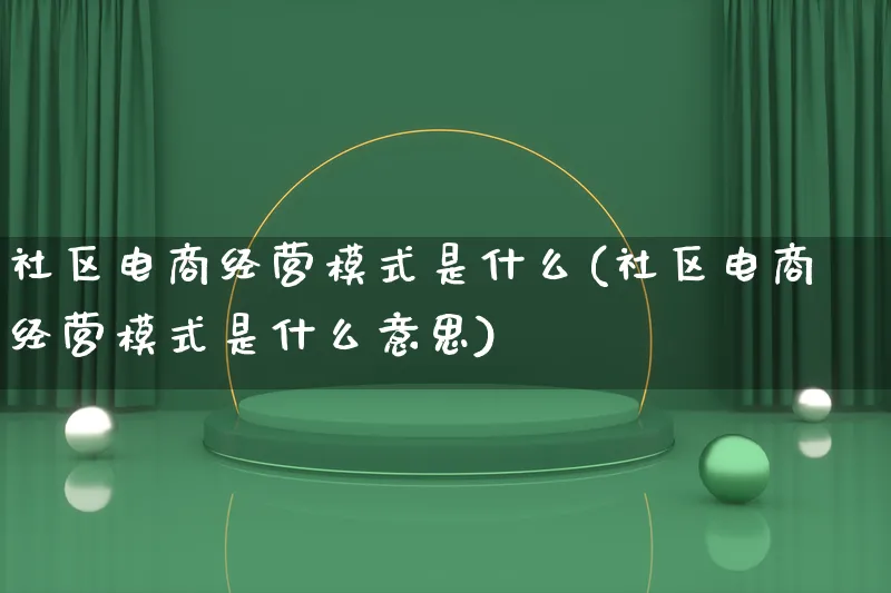 社区电商经营模式是什么(社区电商经营模式是什么意思)_https://www.lfyiying.com_股票百科_第1张