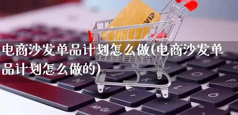 电商沙发单品计划怎么做(电商沙发单品计划怎么做的)_https://www.lfyiying.com_证券_第1张