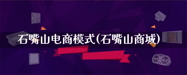 石嘴山电商模式(石嘴山商城)_https://www.lfyiying.com_股票百科_第1张