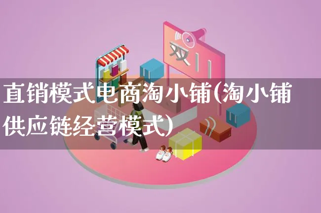 直销模式电商淘小铺(淘小铺供应链经营模式)_https://www.lfyiying.com_股票百科_第1张