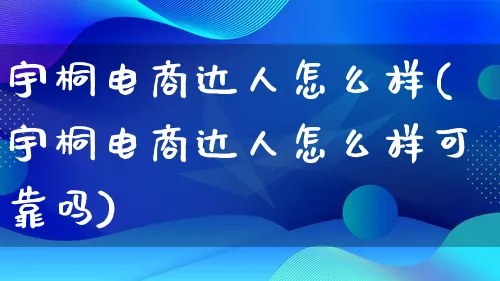 宇桐电商达人怎么样(宇桐电商达人怎么样可靠吗)_https://www.lfyiying.com_股票百科_第1张