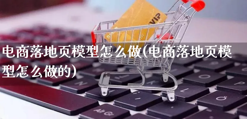 电商落地页模型怎么做(电商落地页模型怎么做的)_https://www.lfyiying.com_证券_第1张