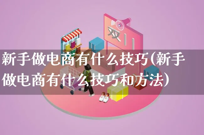 新手做电商有什么技巧(新手做电商有什么技巧和方法)_https://www.lfyiying.com_证券_第1张