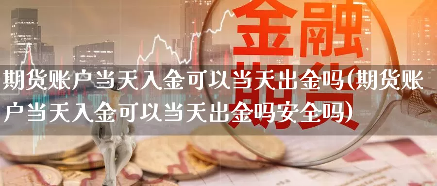 期货账户当天入金可以当天出金吗(期货账户当天入金可以当天出金吗安全吗)_https://www.lfyiying.com_股吧_第1张