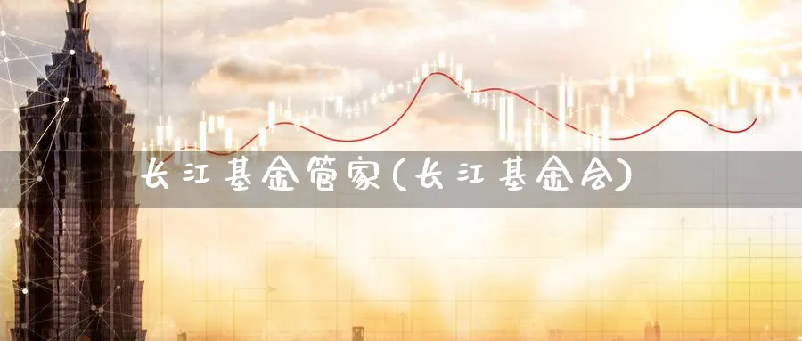 长江基金管家(长江基金会)_https://www.lfyiying.com_股票百科_第1张