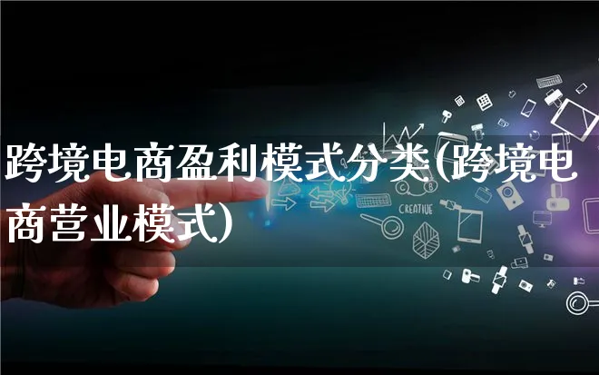 跨境电商盈利模式分类(跨境电商营业模式)_https://www.lfyiying.com_股票百科_第1张