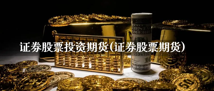 证券股票投资期货(证券股票期货)_https://www.lfyiying.com_证券_第1张